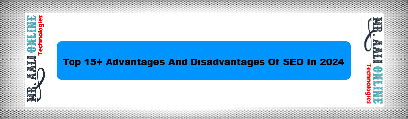 Top 15+ Advantages And Disadvantages Of SEO In 2024